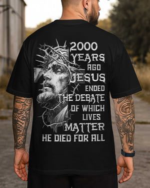Years Ago Jesus Ended The Debate Of Which Lives Matter He Died For All Shirt